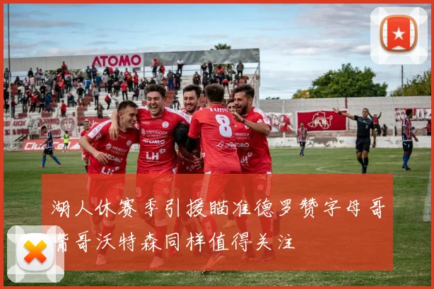 湖人休赛季引援瞄准德罗赞字母哥嘴哥沃特森同样值得关注