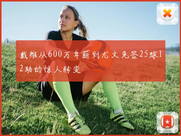 戴维从600万年薪到尤文免签25球12助的惊人转变