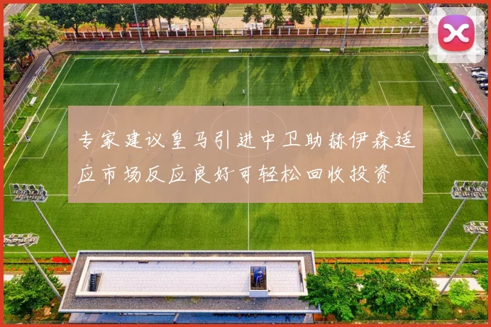 专家建议皇马引进中卫助赫伊森适应市场反应良好可轻松回收投资