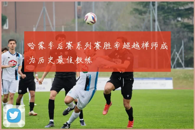 哈蒙季后赛系列赛胜率超越禅师成为历史最佳教练