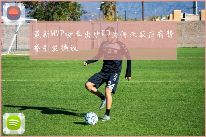 最新MVP榜单出炉KD为何未获应有赞誉引发热议