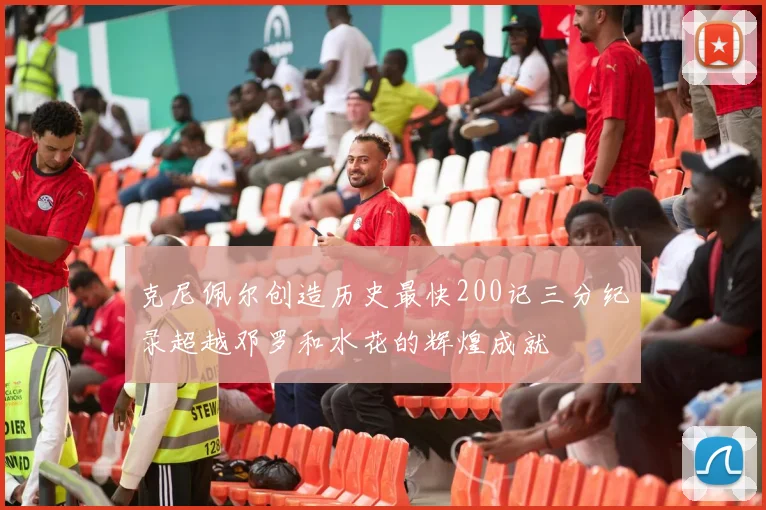 克尼佩尔创造历史最快200记三分纪录超越邓罗和水花的辉煌成就
