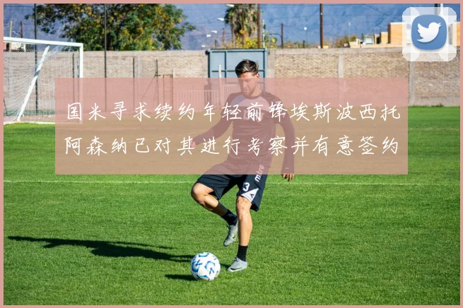 国米寻求续约年轻前锋埃斯波西托阿森纳已对其进行考察并有意签约