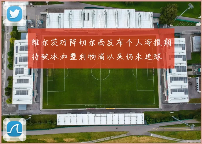 维尔茨对阵切尔西发布个人海报期待破冰加盟利物浦以来仍未进球