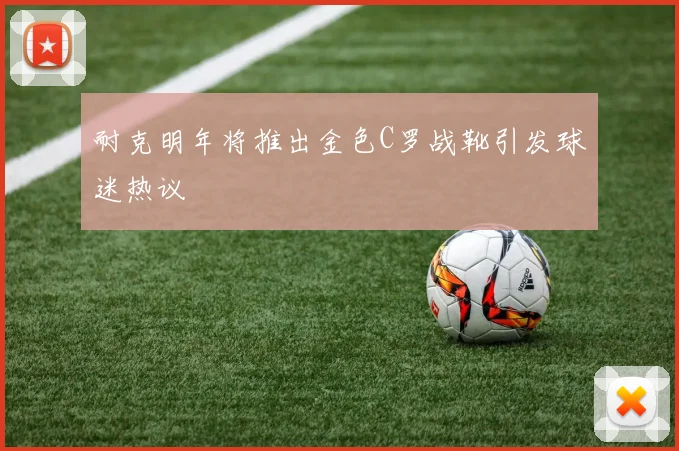 耐克明年将推出金色C罗战靴引发球迷热议