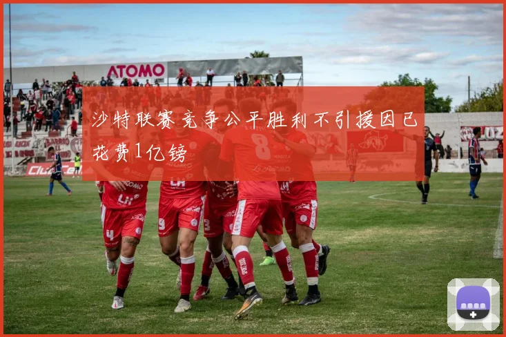 沙特联赛竞争公平胜利不引援因已花费1亿镑