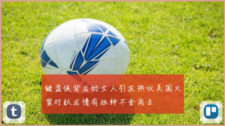 键盘侠背后的女人引发热议美国火蜜对狄龙情有独钟不舍离去