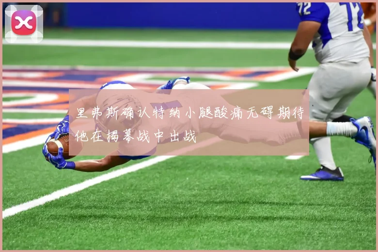 里弗斯确认特纳小腿酸痛无碍期待他在揭幕战中出战