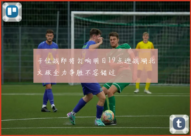 卡位战即将打响明日19点迎战湖北文旅全力争胜不容错过