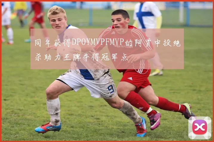 同年获得DPOYMVPFMVP的阿贾中投绝杀助力王牌夺得冠军点