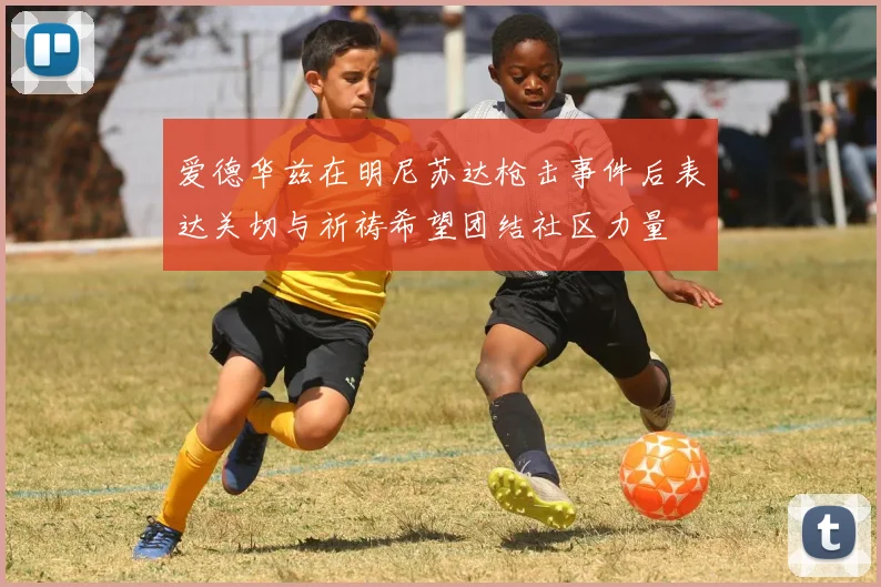爱德华兹在明尼苏达枪击事件后表达关切与祈祷希望团结社区力量