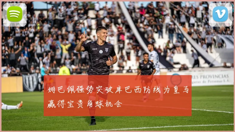 姆巴佩强势突破库巴西防线为皇马赢得宝贵角球机会