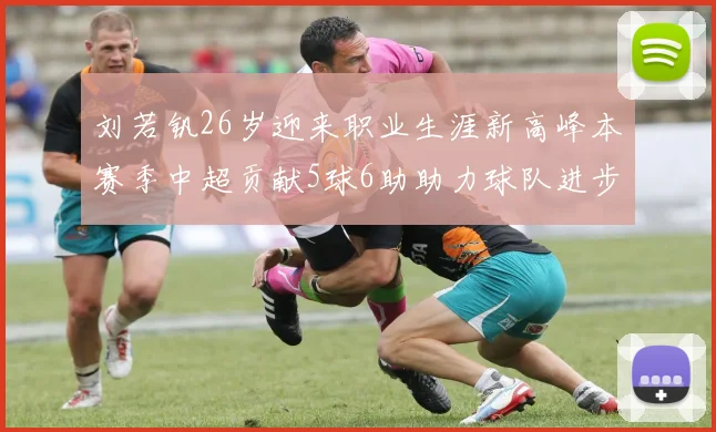 刘若钒26岁迎来职业生涯新高峰本赛季中超贡献5球6助助力球队进步