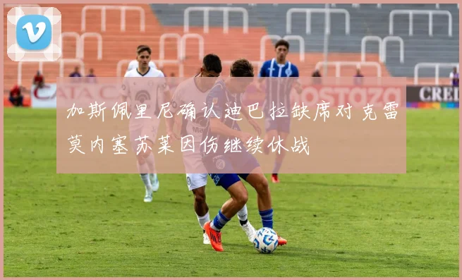 加斯佩里尼确认迪巴拉缺席对克雷莫内塞苏莱因伤继续休战
