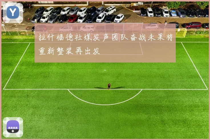 拉什福德社媒发声团队奋战未果将重新整装再出发