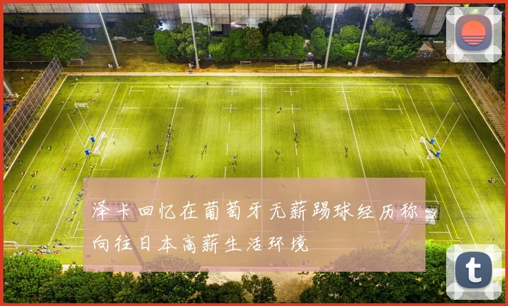 泽卡回忆在葡萄牙无薪踢球经历称向往日本高薪生活环境