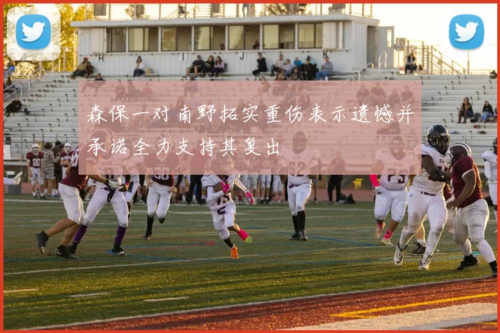 森保一对南野拓实重伤表示遗憾并承诺全力支持其复出