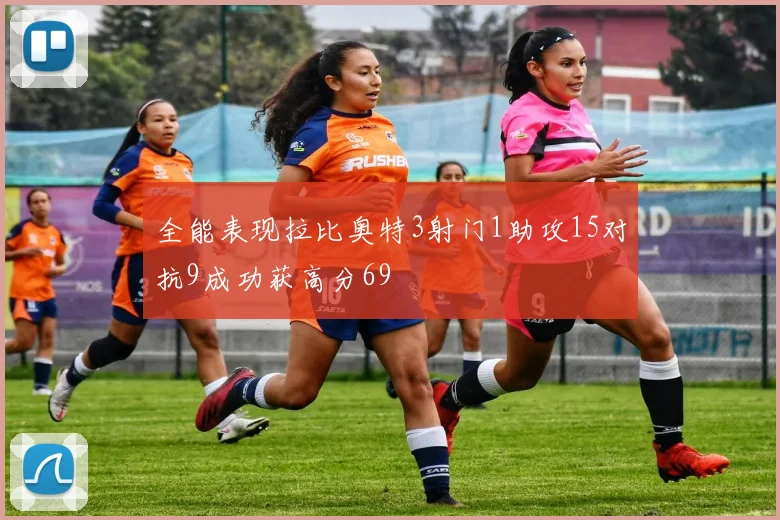 全能表现拉比奥特3射门1助攻15对抗9成功获高分69