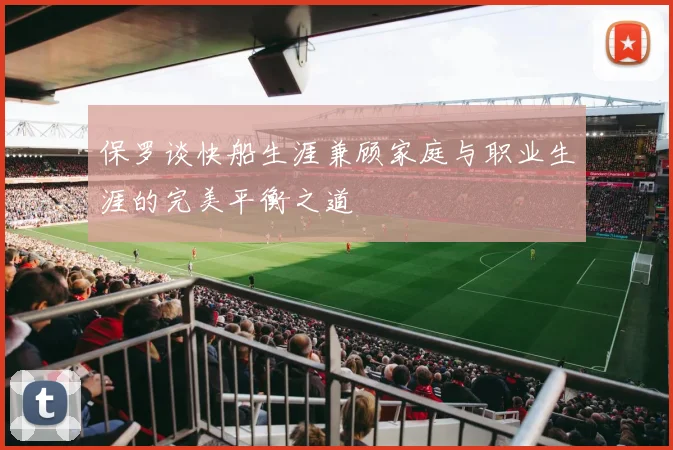 保罗谈快船生涯兼顾家庭与职业生涯的完美平衡之道